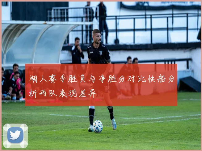 湖人赛季胜负与净胜分对比快船分析两队表现差异