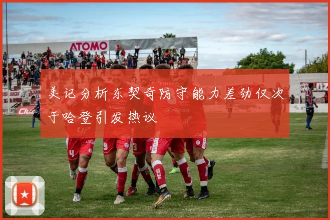 美记分析东契奇防守能力差劲仅次于哈登引发热议
