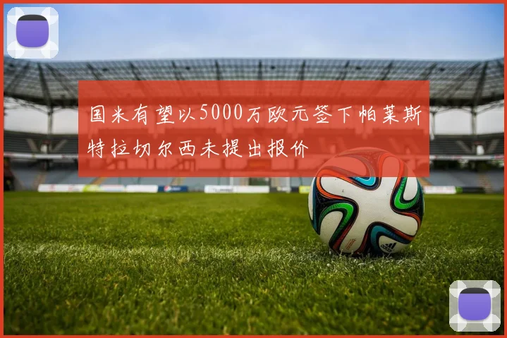 国米有望以5000万欧元签下帕莱斯特拉切尔西未提出报价