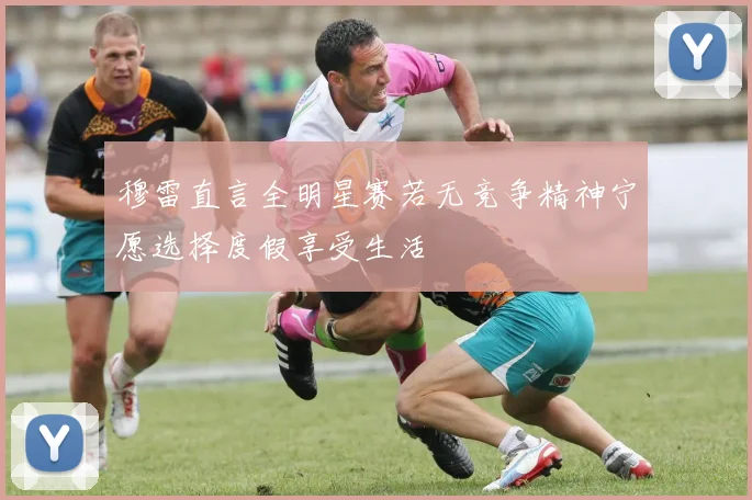 穆雷直言全明星赛若无竞争精神宁愿选择度假享受生活