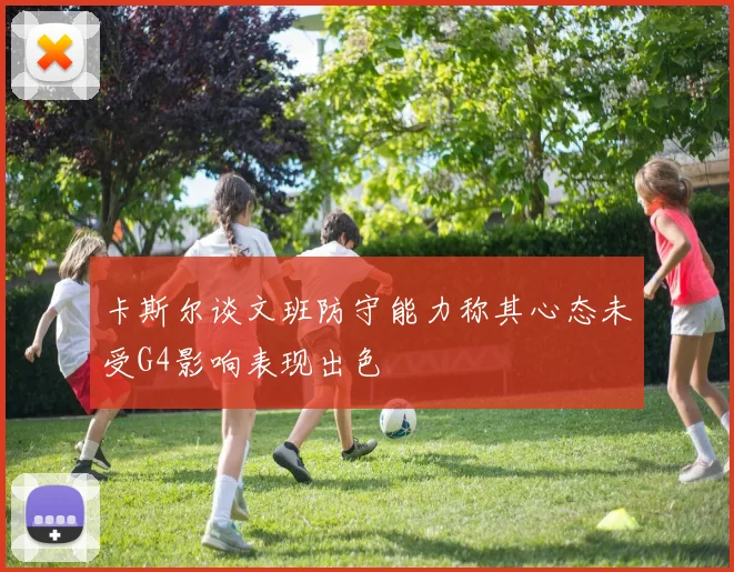卡斯尔谈文班防守能力称其心态未受G4影响表现出色