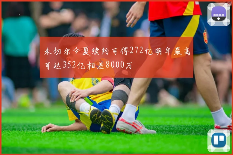 米切尔今夏续约可得272亿明年最高可达352亿相差8000万