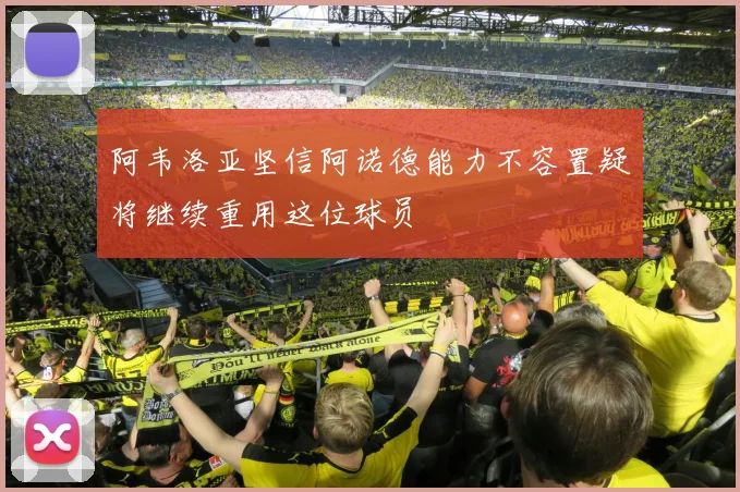 阿韦洛亚坚信阿诺德能力不容置疑将继续重用这位球员