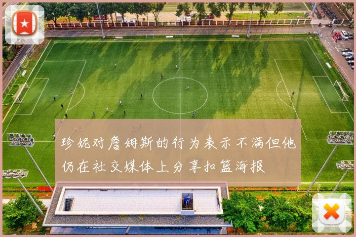 珍妮对詹姆斯的行为表示不满但他仍在社交媒体上分享扣篮海报