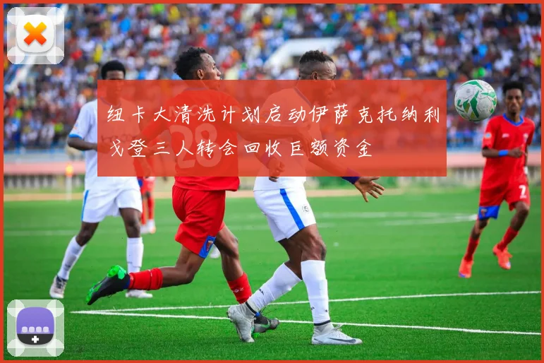 纽卡大清洗计划启动伊萨克托纳利戈登三人转会回收巨额资金