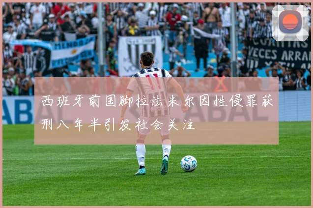 西班牙前国脚拉法米尔因性侵罪获刑八年半引发社会关注