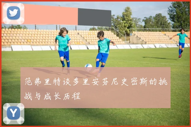 范弗里特谈多里安芬尼史密斯的挑战与成长历程