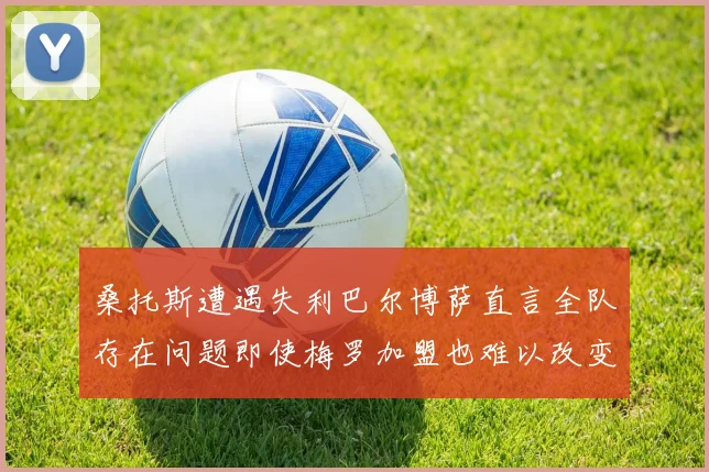 桑托斯遭遇失利巴尔博萨直言全队存在问题即使梅罗加盟也难以改变