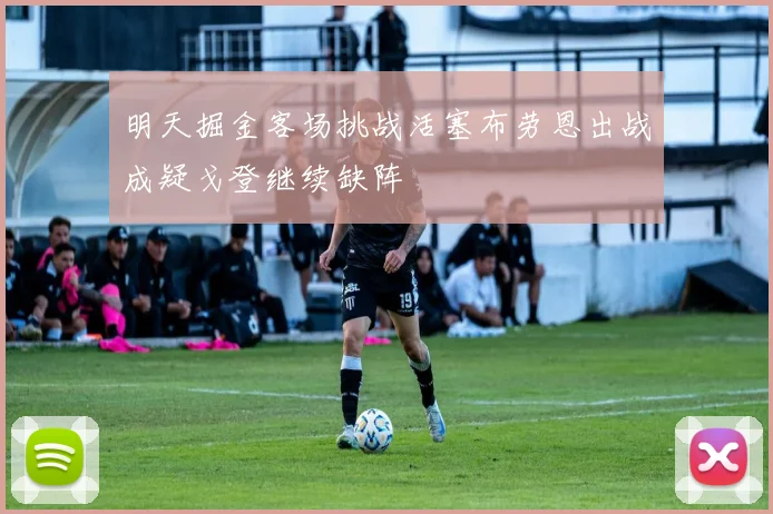 明天掘金客场挑战活塞布劳恩出战成疑戈登继续缺阵