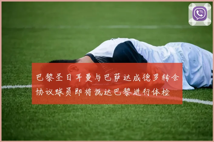 巴黎圣日耳曼与巴萨达成德罗转会协议球员即将抵达巴黎进行体检